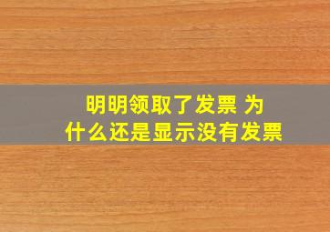 明明领取了发票 为什么还是显示没有发票